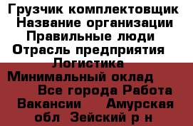 Грузчик-комплектовщик › Название организации ­ Правильные люди › Отрасль предприятия ­ Логистика › Минимальный оклад ­ 26 000 - Все города Работа » Вакансии   . Амурская обл.,Зейский р-н